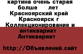 картина очень старая болше 100 лет - Красноярский край, Красноярск г. Коллекционирование и антиквариат » Антиквариат   